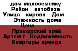 Cдам малосемейку › Район ­ автобаза › Улица ­ кирова › Дом ­ 68/1 › Этажность дома ­ 5 › Цена ­ 14 000 - Приморский край, Артем г. Недвижимость » Квартиры аренда   